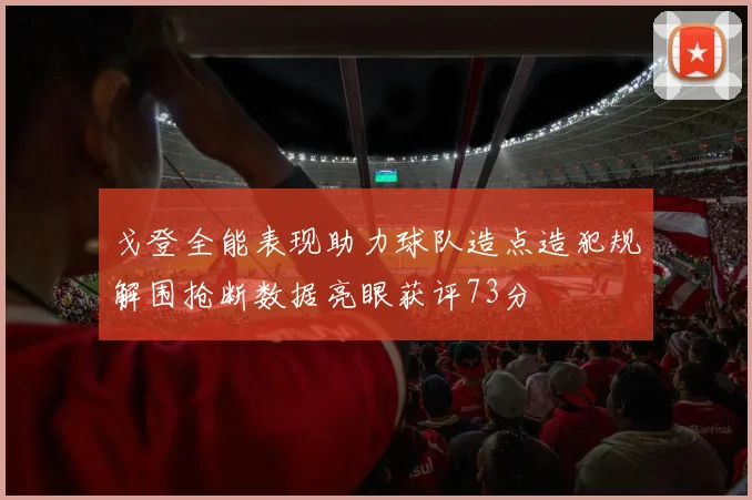 戈登全能表现助力球队造点造犯规解围抢断数据亮眼获评73分