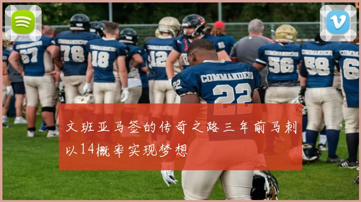 文班亚马签的传奇之路三年前马刺以14概率实现梦想