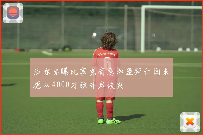 法尔克曝比塞克有意加盟拜仁国米愿以4000万欧开启谈判
