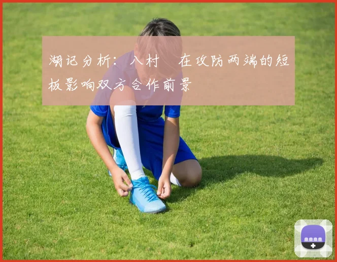 湖记分析：八村塁在攻防两端的短板影响双方合作前景