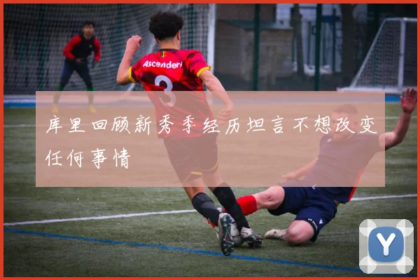 库里回顾新秀季经历坦言不想改变任何事情
