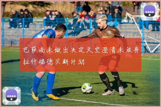 巴萨尚未做出决定天空澄清未放弃拉什福德买断计划