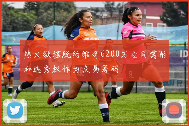 热火欲摆脱约维奇6200万合同需附加选秀权作为交易筹码