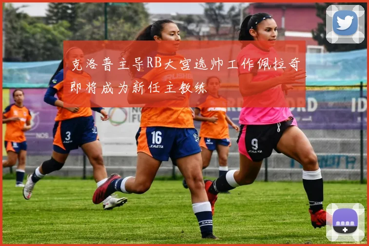 克洛普主导RB大宫选帅工作佩拉奇即将成为新任主教练