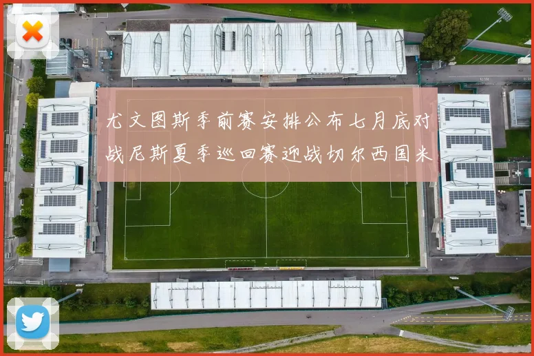 尤文图斯季前赛安排公布七月底对战尼斯夏季巡回赛迎战切尔西国米巴勒莫
