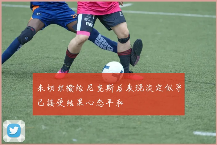 米切尔输给尼克斯后表现淡定似乎已接受结果心态平和